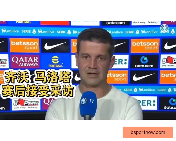 马洛塔：齐沃经验不足是唯一短板 我们已弥补这一不足